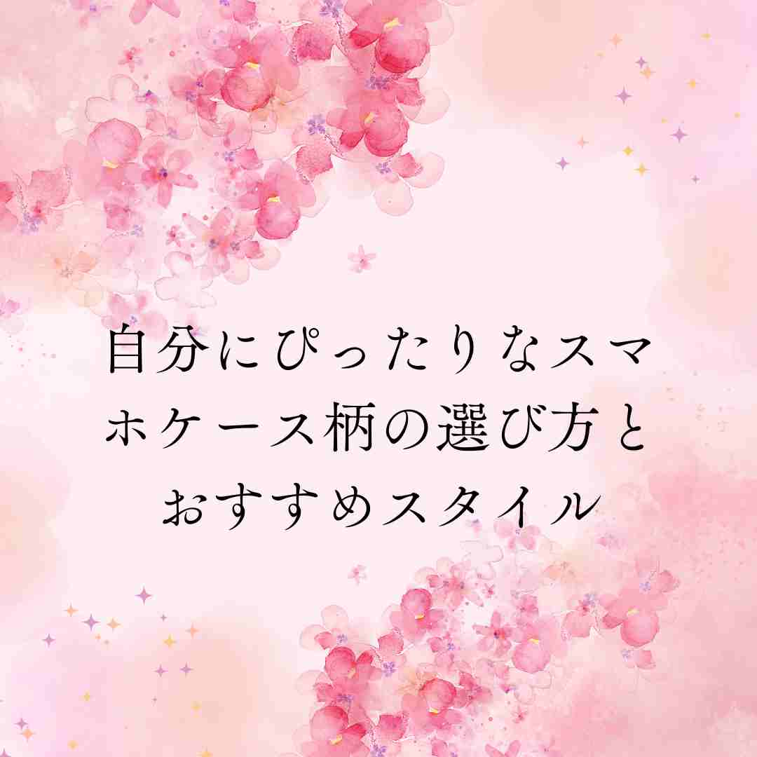 自分にぴったりなスマホケース柄の選び方とおすすめスタイル